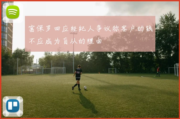 富保罗回应经纪人争议称客户的钱不应成为盲从的理由