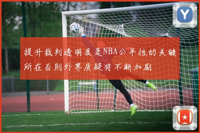 提升裁判透明度是NBA公平性的关键所在否则外界质疑将不断加剧