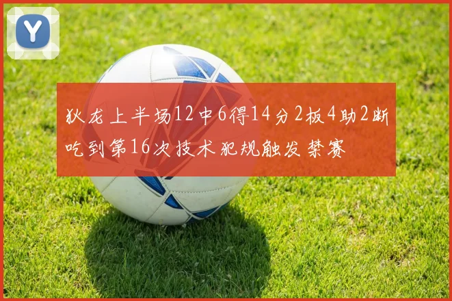 狄龙上半场12中6得14分2板4助2断吃到第16次技术犯规触发禁赛