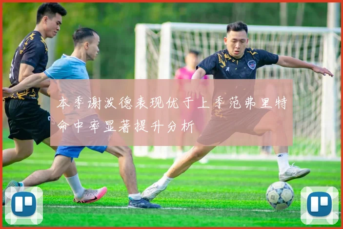 本季谢泼德表现优于上季范弗里特命中率显著提升分析
