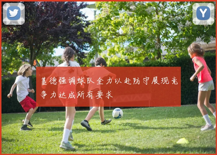 基德强调球队全力以赴防守展现竞争力达成所有要求