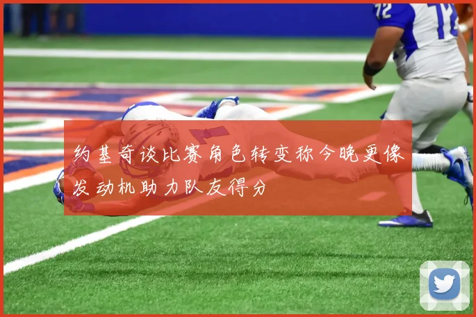约基奇谈比赛角色转变称今晚更像发动机助力队友得分
