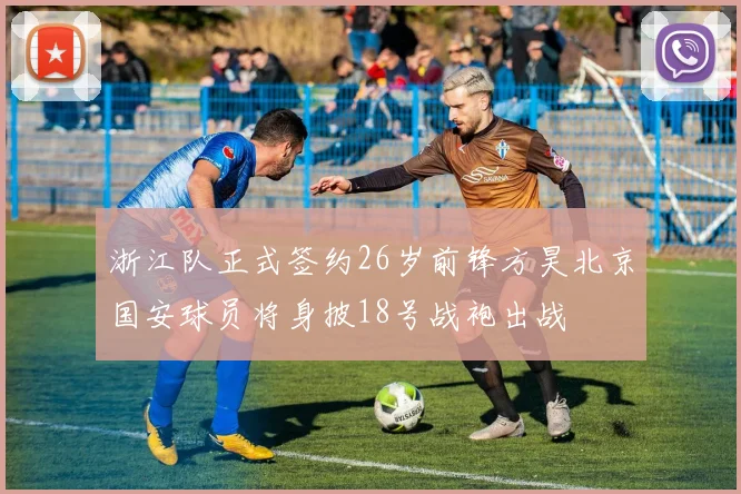 浙江队正式签约26岁前锋方昊北京国安球员将身披18号战袍出战