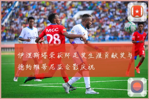 伊涅斯塔荣获环足奖生涯贡献奖与德约维蒂尼亚合影庆祝