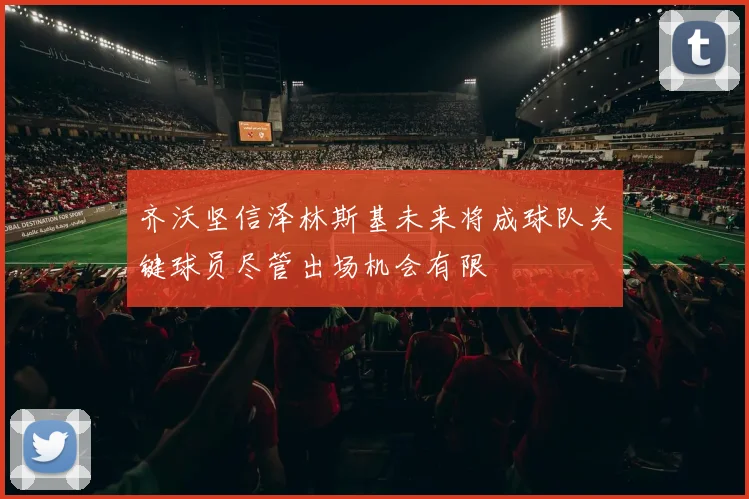齐沃坚信泽林斯基未来将成球队关键球员尽管出场机会有限