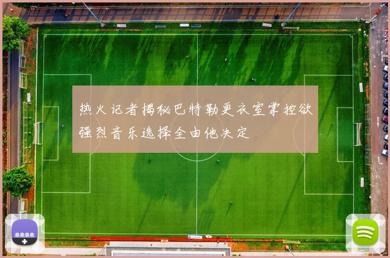 热火记者揭秘巴特勒更衣室掌控欲强烈音乐选择全由他决定