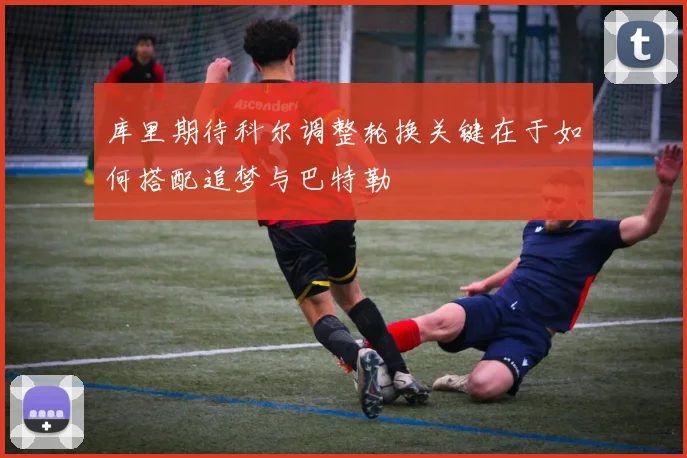 库里期待科尔调整轮换关键在于如何搭配追梦与巴特勒