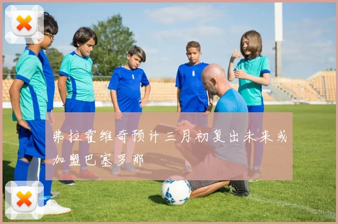 弗拉霍维奇预计三月初复出未来或加盟巴塞罗那
