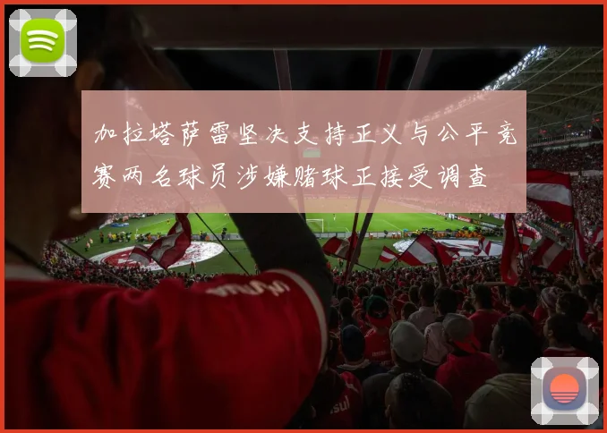 加拉塔萨雷坚决支持正义与公平竞赛两名球员涉嫌赌球正接受调查